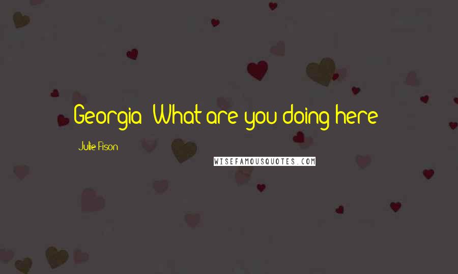 Julie Fison Quotes: Georgia! What are you doing here?