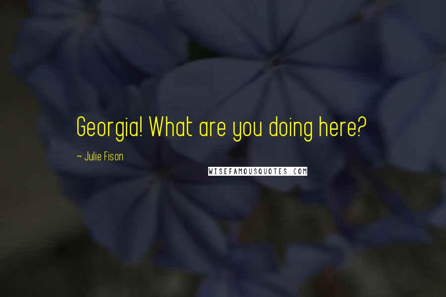 Julie Fison Quotes: Georgia! What are you doing here?