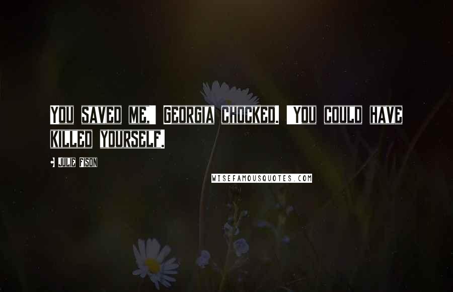 Julie Fison Quotes: You saved me,' Georgia chocked. 'You could have killed yourself.