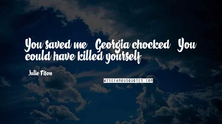 Julie Fison Quotes: You saved me,' Georgia chocked. 'You could have killed yourself.