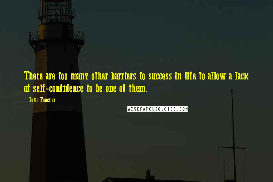 Julie Foucher Quotes: There are too many other barriers to success in life to allow a lack of self-confidence to be one of them.
