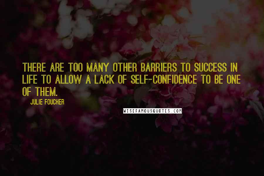 Julie Foucher Quotes: There are too many other barriers to success in life to allow a lack of self-confidence to be one of them.