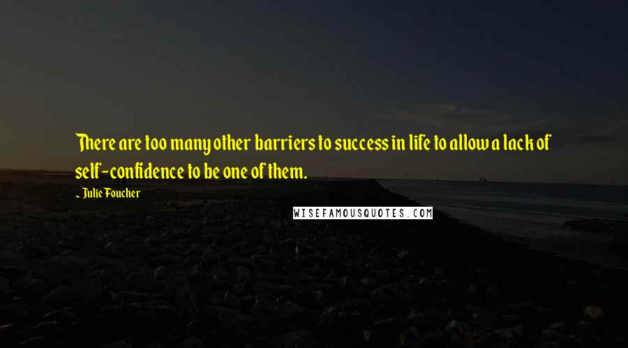 Julie Foucher Quotes: There are too many other barriers to success in life to allow a lack of self-confidence to be one of them.