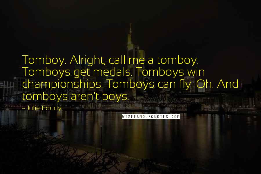 Julie Foudy Quotes: Tomboy. Alright, call me a tomboy. Tomboys get medals. Tomboys win championships. Tomboys can fly. Oh. And tomboys aren't boys.