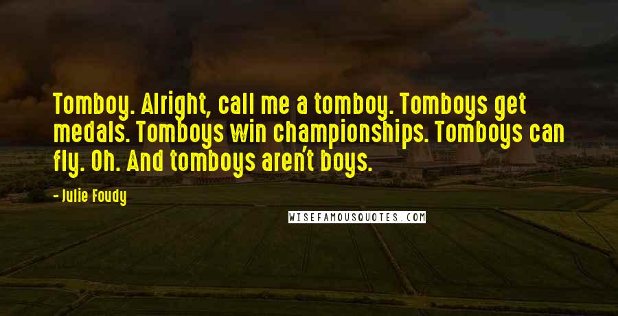 Julie Foudy Quotes: Tomboy. Alright, call me a tomboy. Tomboys get medals. Tomboys win championships. Tomboys can fly. Oh. And tomboys aren't boys.