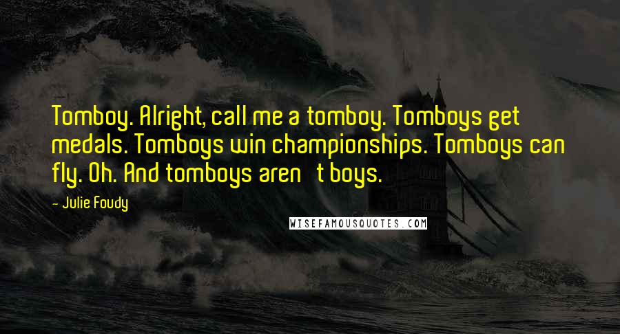 Julie Foudy Quotes: Tomboy. Alright, call me a tomboy. Tomboys get medals. Tomboys win championships. Tomboys can fly. Oh. And tomboys aren't boys.