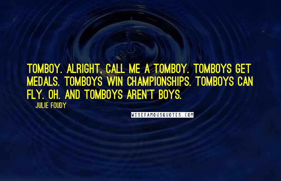 Julie Foudy Quotes: Tomboy. Alright, call me a tomboy. Tomboys get medals. Tomboys win championships. Tomboys can fly. Oh. And tomboys aren't boys.