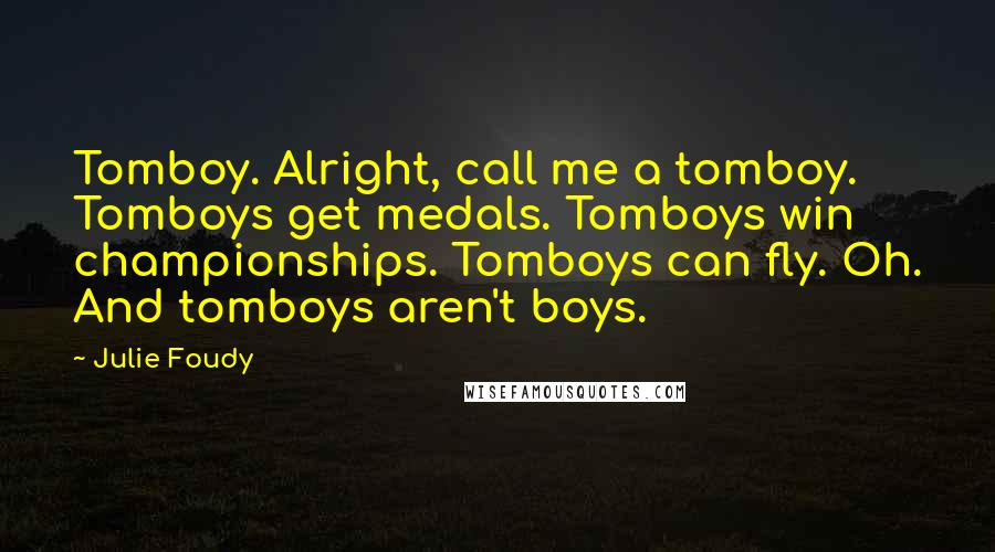 Julie Foudy Quotes: Tomboy. Alright, call me a tomboy. Tomboys get medals. Tomboys win championships. Tomboys can fly. Oh. And tomboys aren't boys.