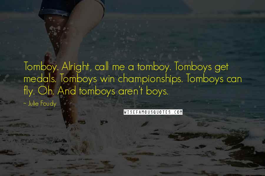 Julie Foudy Quotes: Tomboy. Alright, call me a tomboy. Tomboys get medals. Tomboys win championships. Tomboys can fly. Oh. And tomboys aren't boys.