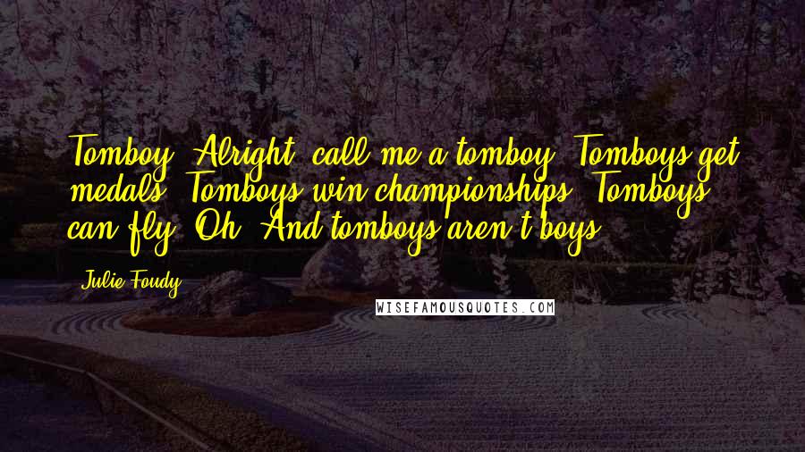 Julie Foudy Quotes: Tomboy. Alright, call me a tomboy. Tomboys get medals. Tomboys win championships. Tomboys can fly. Oh. And tomboys aren't boys.