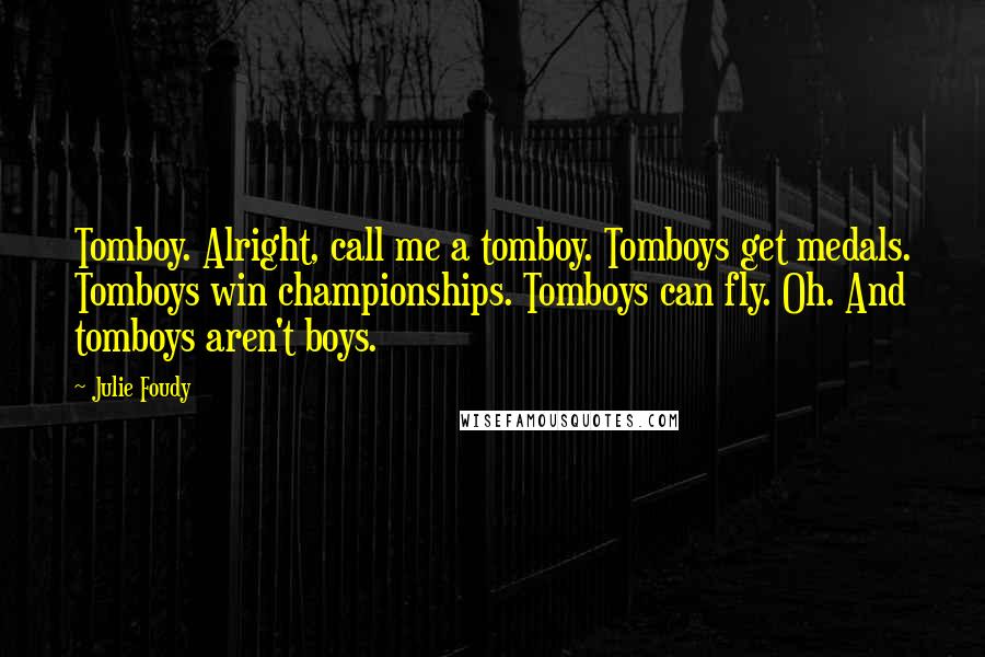 Julie Foudy Quotes: Tomboy. Alright, call me a tomboy. Tomboys get medals. Tomboys win championships. Tomboys can fly. Oh. And tomboys aren't boys.