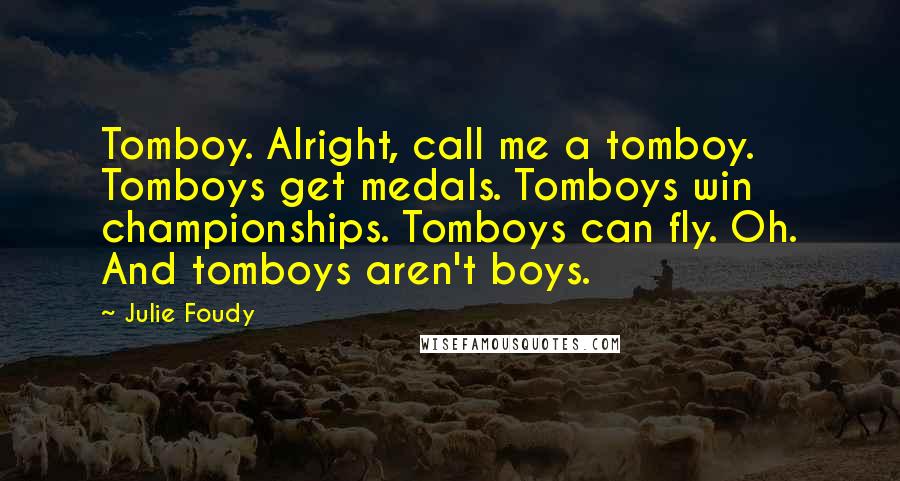 Julie Foudy Quotes: Tomboy. Alright, call me a tomboy. Tomboys get medals. Tomboys win championships. Tomboys can fly. Oh. And tomboys aren't boys.