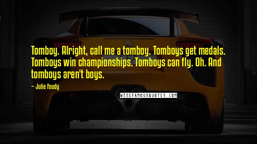 Julie Foudy Quotes: Tomboy. Alright, call me a tomboy. Tomboys get medals. Tomboys win championships. Tomboys can fly. Oh. And tomboys aren't boys.