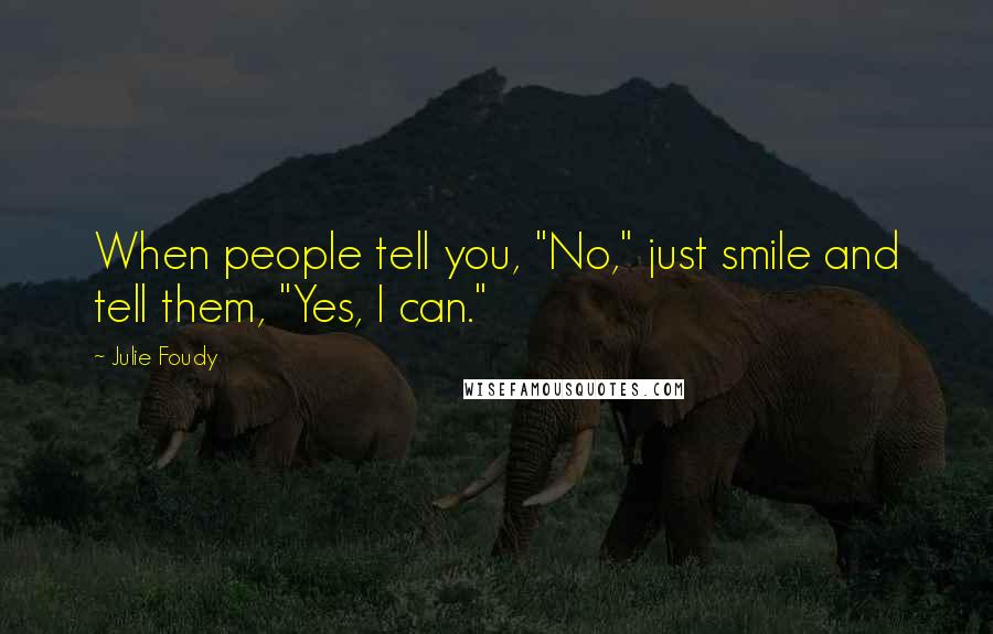 Julie Foudy Quotes: When people tell you, "No," just smile and tell them, "Yes, I can."