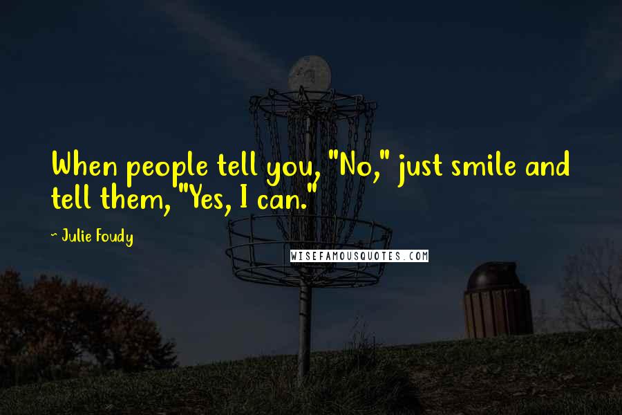 Julie Foudy Quotes: When people tell you, "No," just smile and tell them, "Yes, I can."