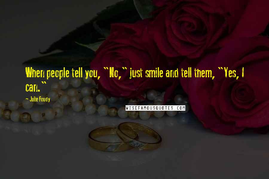 Julie Foudy Quotes: When people tell you, "No," just smile and tell them, "Yes, I can."
