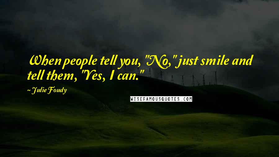 Julie Foudy Quotes: When people tell you, "No," just smile and tell them, "Yes, I can."