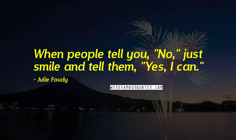 Julie Foudy Quotes: When people tell you, "No," just smile and tell them, "Yes, I can."