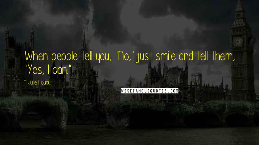 Julie Foudy Quotes: When people tell you, "No," just smile and tell them, "Yes, I can."