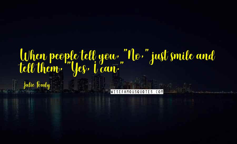 Julie Foudy Quotes: When people tell you, "No," just smile and tell them, "Yes, I can."