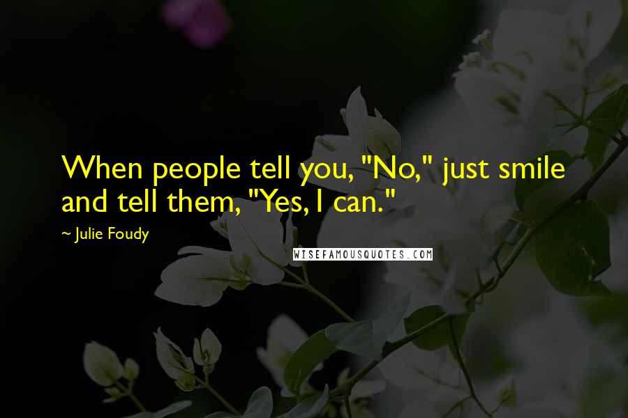 Julie Foudy Quotes: When people tell you, "No," just smile and tell them, "Yes, I can."