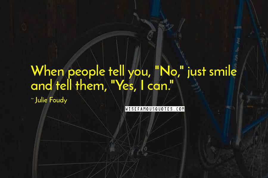 Julie Foudy Quotes: When people tell you, "No," just smile and tell them, "Yes, I can."