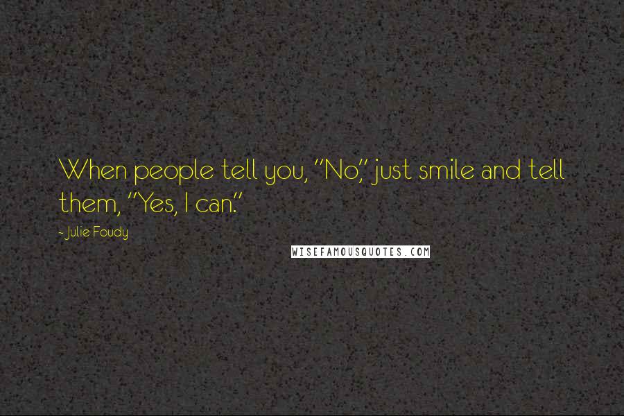 Julie Foudy Quotes: When people tell you, "No," just smile and tell them, "Yes, I can."