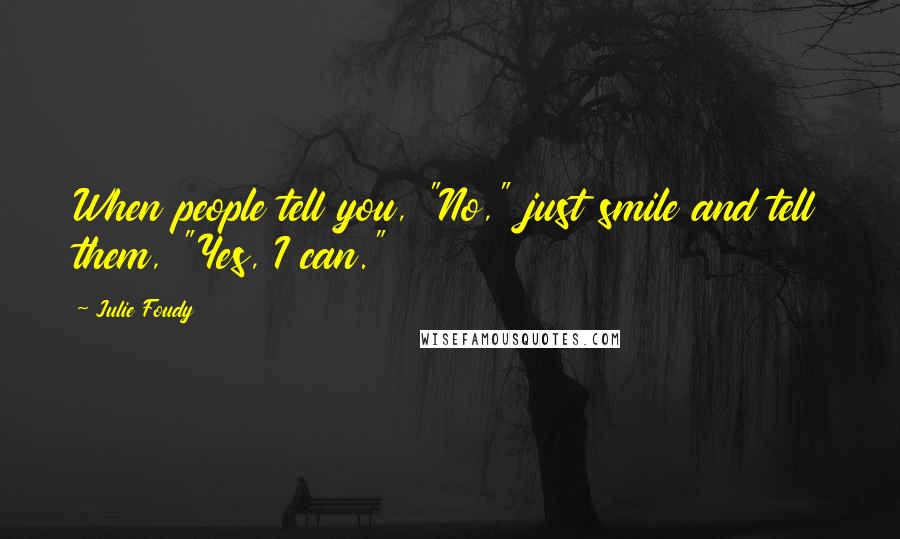 Julie Foudy Quotes: When people tell you, "No," just smile and tell them, "Yes, I can."