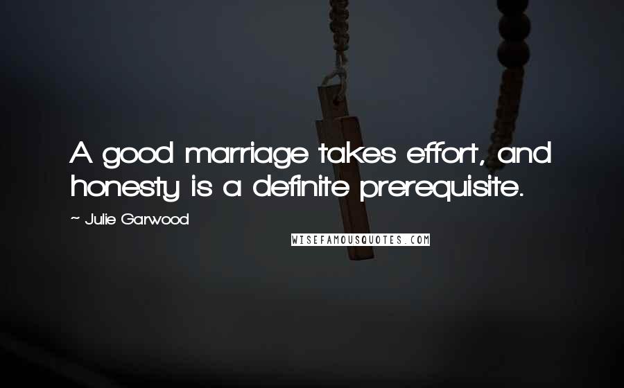 Julie Garwood Quotes: A good marriage takes effort, and honesty is a definite prerequisite.