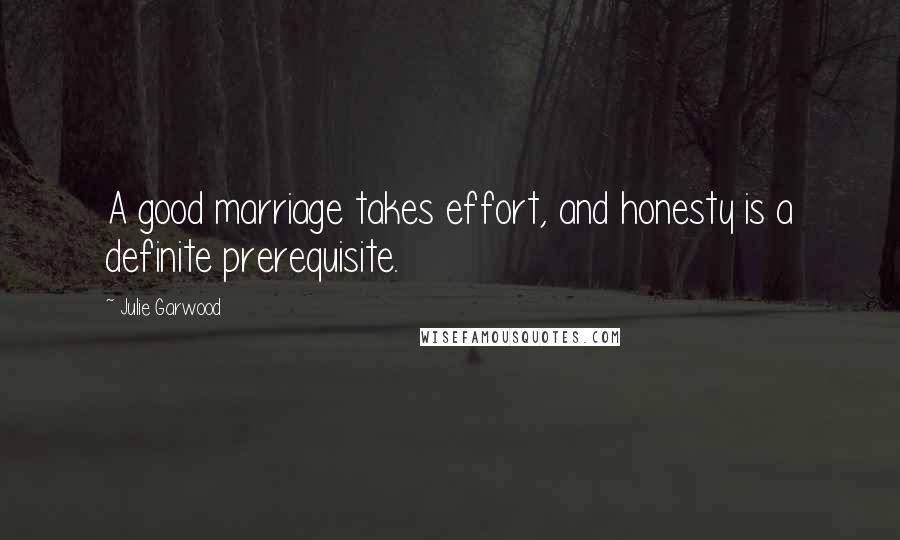 Julie Garwood Quotes: A good marriage takes effort, and honesty is a definite prerequisite.