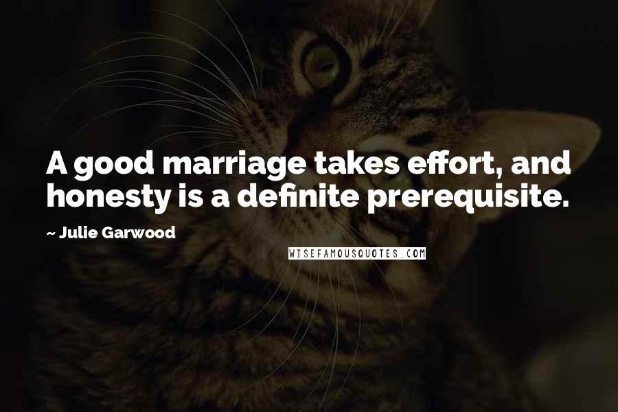 Julie Garwood Quotes: A good marriage takes effort, and honesty is a definite prerequisite.