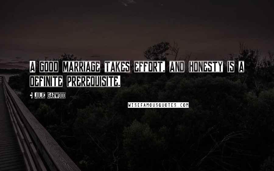 Julie Garwood Quotes: A good marriage takes effort, and honesty is a definite prerequisite.