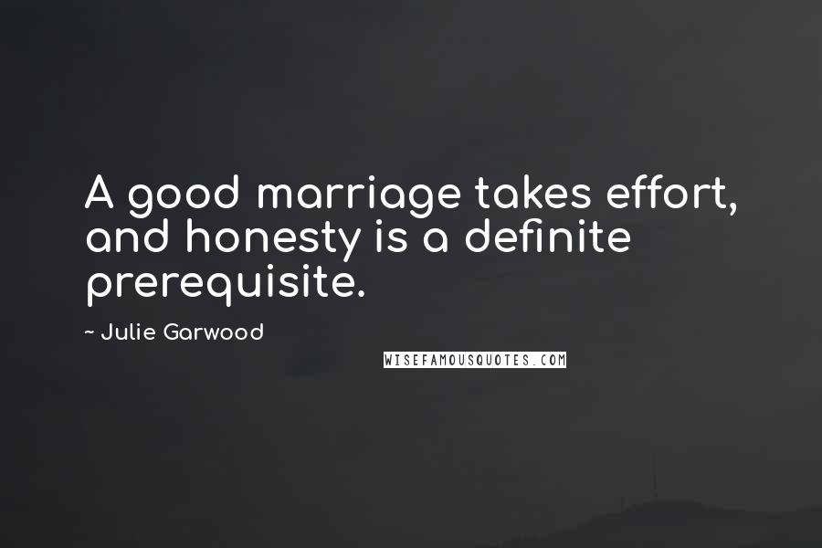 Julie Garwood Quotes: A good marriage takes effort, and honesty is a definite prerequisite.