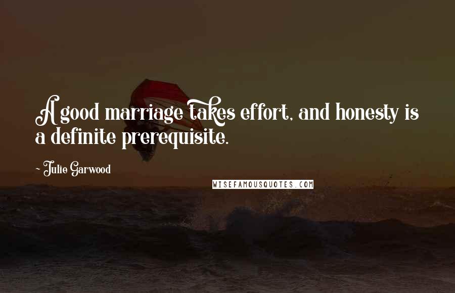 Julie Garwood Quotes: A good marriage takes effort, and honesty is a definite prerequisite.