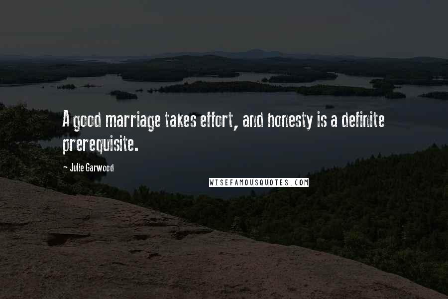 Julie Garwood Quotes: A good marriage takes effort, and honesty is a definite prerequisite.