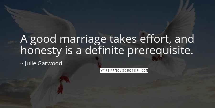 Julie Garwood Quotes: A good marriage takes effort, and honesty is a definite prerequisite.