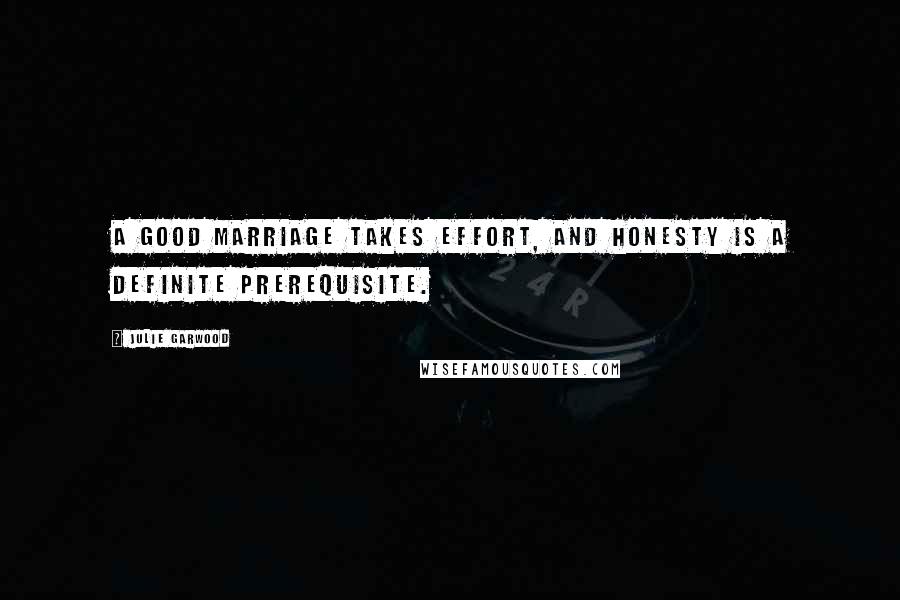 Julie Garwood Quotes: A good marriage takes effort, and honesty is a definite prerequisite.