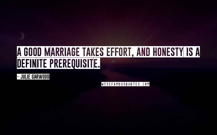 Julie Garwood Quotes: A good marriage takes effort, and honesty is a definite prerequisite.