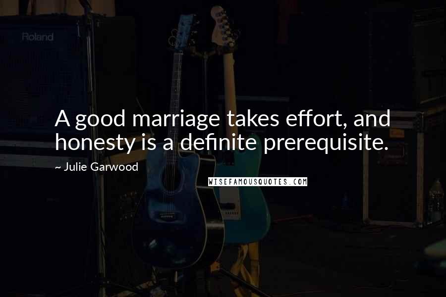 Julie Garwood Quotes: A good marriage takes effort, and honesty is a definite prerequisite.