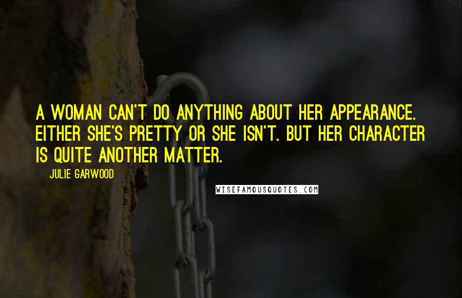 Julie Garwood Quotes: A woman can't do anything about her appearance. Either she's pretty or she isn't. But her character is quite another matter.