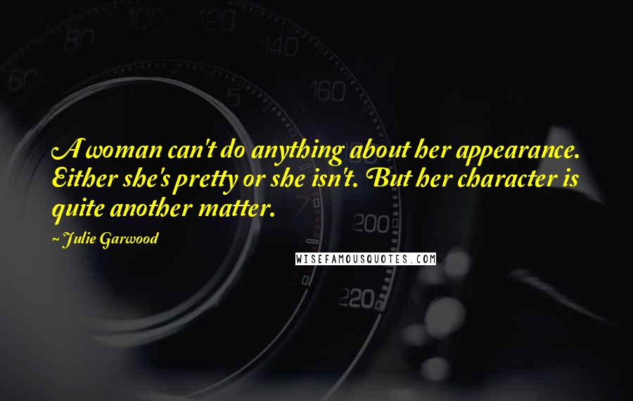 Julie Garwood Quotes: A woman can't do anything about her appearance. Either she's pretty or she isn't. But her character is quite another matter.