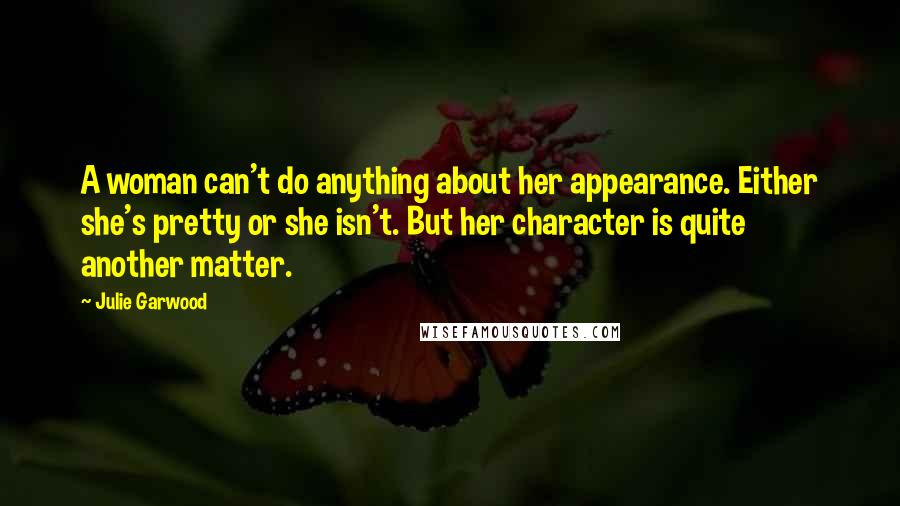 Julie Garwood Quotes: A woman can't do anything about her appearance. Either she's pretty or she isn't. But her character is quite another matter.