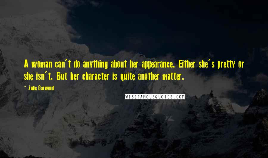 Julie Garwood Quotes: A woman can't do anything about her appearance. Either she's pretty or she isn't. But her character is quite another matter.