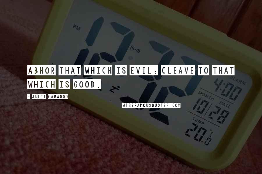 Julie Garwood Quotes: Abhor that which is evil; Cleave to that which is good.