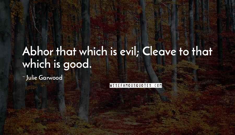 Julie Garwood Quotes: Abhor that which is evil; Cleave to that which is good.