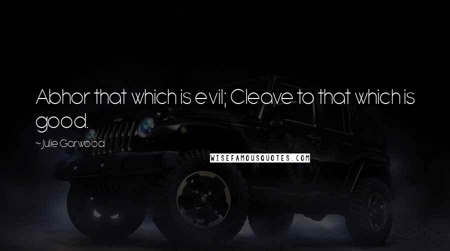 Julie Garwood Quotes: Abhor that which is evil; Cleave to that which is good.
