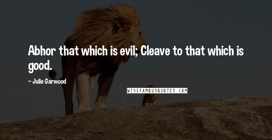 Julie Garwood Quotes: Abhor that which is evil; Cleave to that which is good.