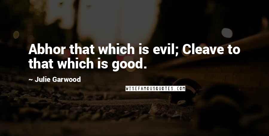 Julie Garwood Quotes: Abhor that which is evil; Cleave to that which is good.
