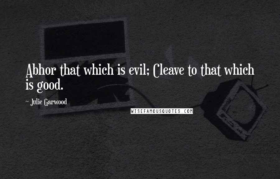 Julie Garwood Quotes: Abhor that which is evil; Cleave to that which is good.