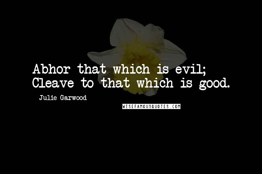 Julie Garwood Quotes: Abhor that which is evil; Cleave to that which is good.